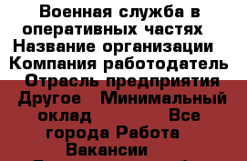 Военная служба в оперативных частях › Название организации ­ Компания-работодатель › Отрасль предприятия ­ Другое › Минимальный оклад ­ 35 000 - Все города Работа » Вакансии   . Белгородская обл.,Белгород г.